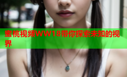 蜜桃视频WW18带你探索未知的视界