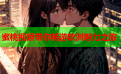 蜜桃视频带你畅游欧洲魅力之旅