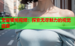 无翼蜜桃视频：探索无尽魅力的视觉盛宴