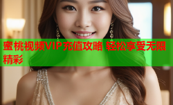 蜜桃视频VIP充值攻略 轻松享受无限精彩