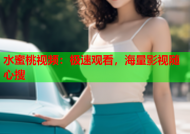 水蜜桃视频：极速观看，海量影视随心搜