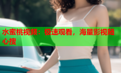 水蜜桃视频：极速观看，海量影视随心搜