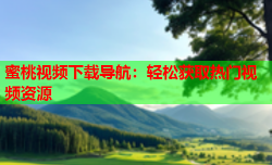 蜜桃视频下载导航：轻松获取热门视频资源