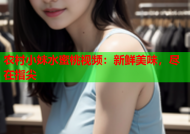 农村小妹水蜜桃视频：新鲜美味，尽在指尖