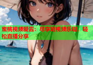 蜜桃视频爱酱：尽享短视频乐趣，轻松直播分享