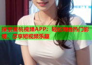 探索蜜桃视频APP：轻松观看热门影视，尽享短视频乐趣
