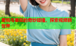 蜜桃与番茄的奇妙碰撞，探索视频新世界