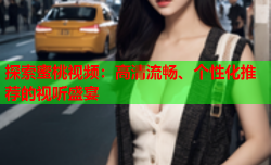 探索蜜桃视频：高清流畅、个性化推荐的视听盛宴