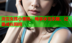 滑雪女孩小蜜桃：畅享冰雪乐趣，记录成长瞬间