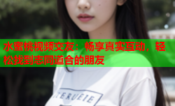 水蜜桃视频交友：畅享真实互动，轻松找到志同道合的朋友