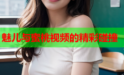 魅儿与蜜桃视频的精彩碰撞