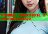 水蜜桃视频：无限畅享高清影视，随时随地满足你的观影需求