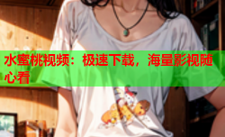 水蜜桃视频：极速下载，海量影视随心看