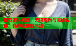 探索蜜桃视频：无限观看与离线缓存，畅享影视新体验