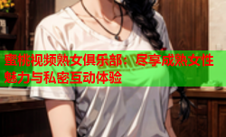 蜜桃视频熟女俱乐部：尽享成熟女性魅力与私密互动体验