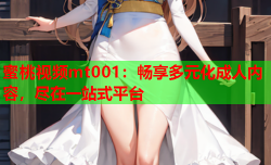 蜜桃视频mt001：畅享多元化成人内容，尽在一站式平台