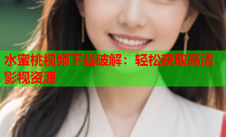 水蜜桃视频下载破解：轻松获取高清影视资源