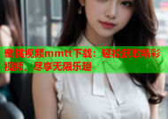 蜜桃视频mmtt下载：轻松获取精彩视频，尽享无限乐趣