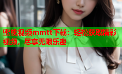 蜜桃视频mmtt下载：轻松获取精彩视频，尽享无限乐趣