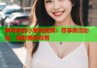草莓家的小蜜桃视频：尽享高清影视，随时随地观看