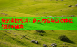 探索蜜桃视频：多元内容与互动体验的视听盛宴