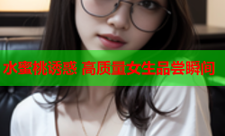 水蜜桃诱惑 高质量女生品尝瞬间