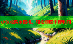 小伙收购水蜜桃，轻松赚取丰厚利润