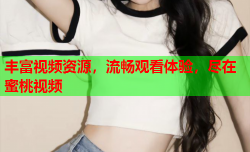 丰富视频资源，流畅观看体验，尽在蜜桃视频