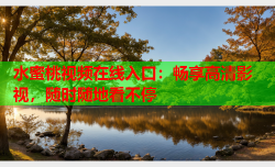 水蜜桃视频在线入口：畅享高清影视，随时随地看不停