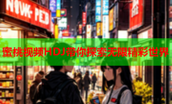 蜜桃视频HDJ带你探索无限精彩世界