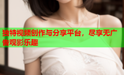 独特视频创作与分享平台，尽享无广告观影乐趣