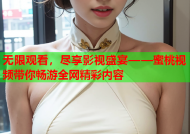 无限观看，尽享影视盛宴——蜜桃视频带你畅游全网精彩内容