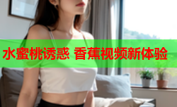 水蜜桃诱惑 香蕉视频新体验