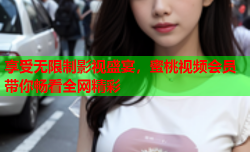 享受无限制影视盛宴，蜜桃视频会员带你畅看全网精彩