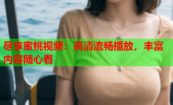尽享蜜桃视频：高清流畅播放，丰富内容随心看