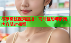 尽享蜜桃视频直播：高清互动与多元内容随时观看
