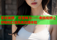 实时美颜，尽显魅力——蜜桃视频让你轻松打造完美直播体验