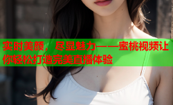 实时美颜，尽显魅力——蜜桃视频让你轻松打造完美直播体验