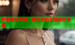畅享蜜桃视频，释放你的无限视听快感