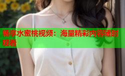 畅享水蜜桃视频：海量精彩内容随时观看