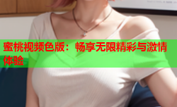 蜜桃视频色版：畅享无限精彩与激情体验