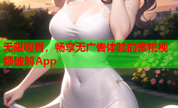 无限观看，畅享无广告体验的蜜桃视频破解App