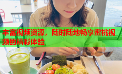 丰富视频资源，随时随地畅享蜜桃视频的精彩体验