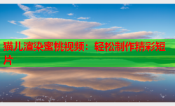 猫儿渲染蜜桃视频：轻松制作精彩短片