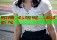 无限观看，畅享高清影视——蜜桃视频VIP版