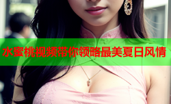 水蜜桃视频带你领略最美夏日风情
