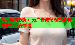 探索蜜桃视频：无广告流畅观看与丰富内容尽在掌握