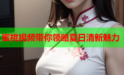 蜜桃视频带你领略夏日清新魅力
