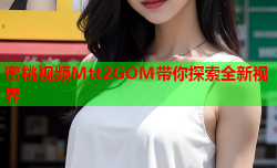 蜜桃视频Mtt2GOM带你探索全新视界