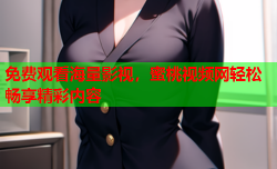 免费观看海量影视，蜜桃视频网轻松畅享精彩内容